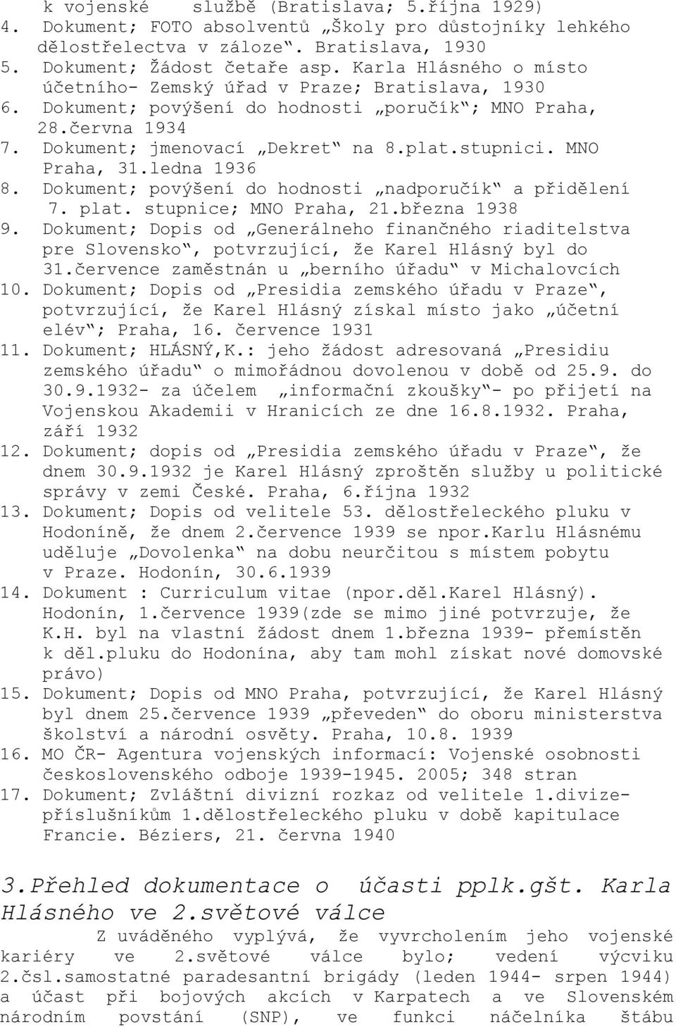 MNO Praha, 31.ledna 1936 8. Dokument; povýšení do hodnosti nadporučík a přidělení 7. plat. stupnice; MNO Praha, 21.března 1938 9.