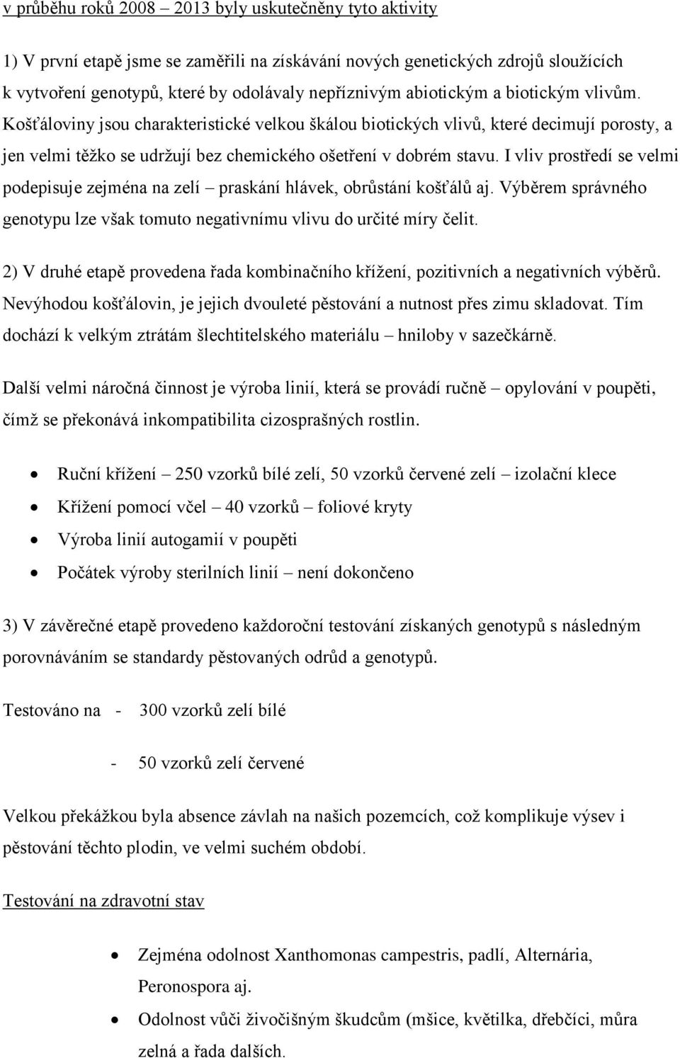 I vliv prostředí se velmi podepisuje zejména na zelí praskání hlávek, obrůstání košťálů aj. Výběrem správného genotypu lze však tomuto negativnímu vlivu do určité míry čelit.