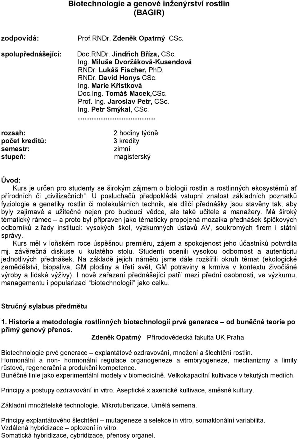 . 2 hodiny týdně 3 kredity zimní magisterský Úvod: Kurs je určen pro studenty se širokým zájmem o biologii rostlin a rostlinných ekosystémů ať přírodních či civilizačních.