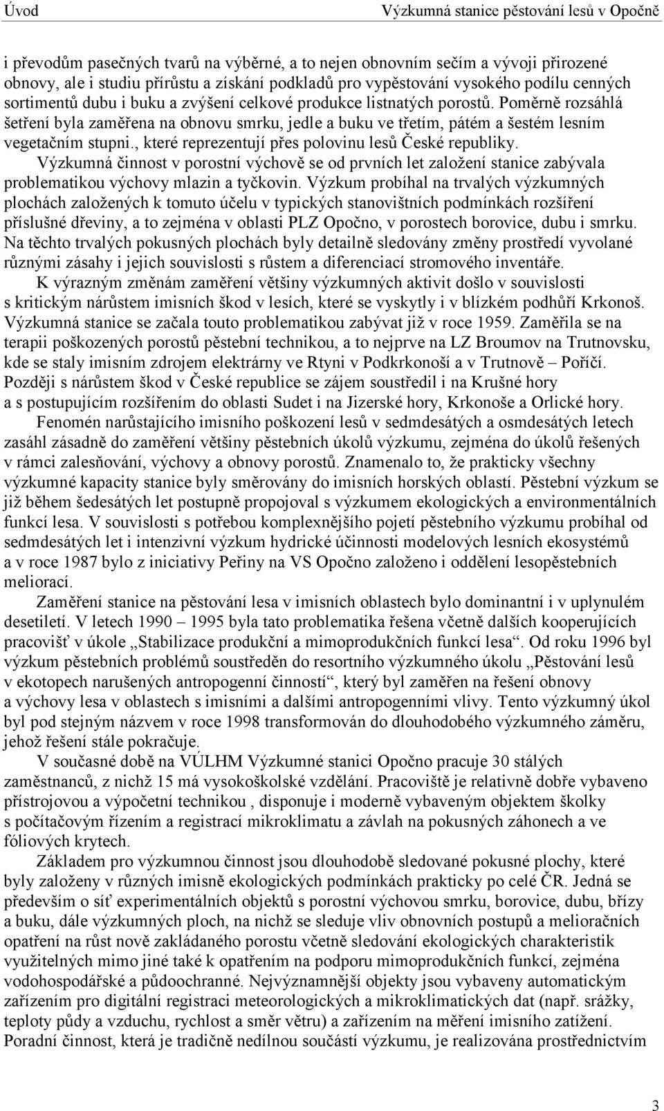 Poměrně rozsáhlá šetření byla zaměřena na obnovu smrku, jedle a buku ve třetím, pátém a šestém lesním vegetačním stupni., které reprezentují přes polovinu lesů České republiky.