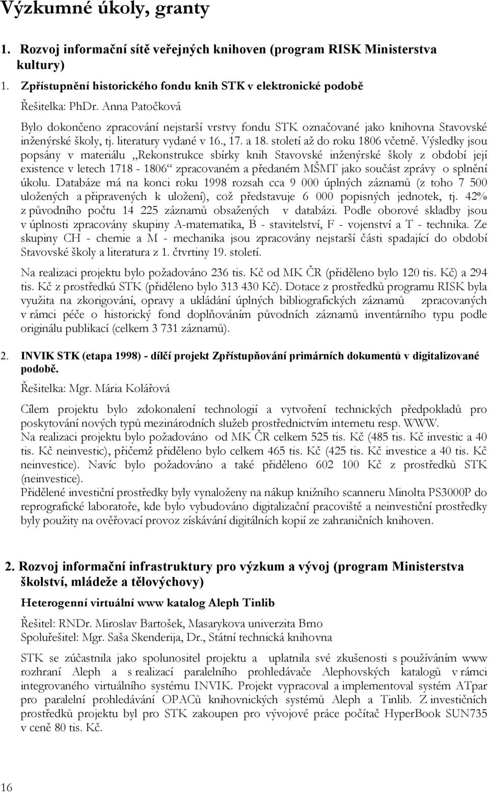 Výsledky jsou popsány v materiálu Rekonstrukce sbírky knih Stavovské inženýrské školy z období její existence v letech 1718-1806 zpracovaném a předaném MŠMT jako součást zprávy o splnění úkolu.