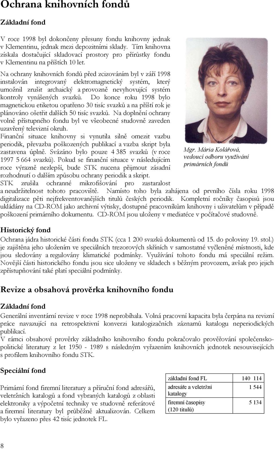 Na ochrany knihovních fondů před zcizováním byl v září 1998 instalován integrovaný elektromagnetický systém, který umožnil zrušit archaický a provozně nevyhovující systém kontroly vynášených svazků.