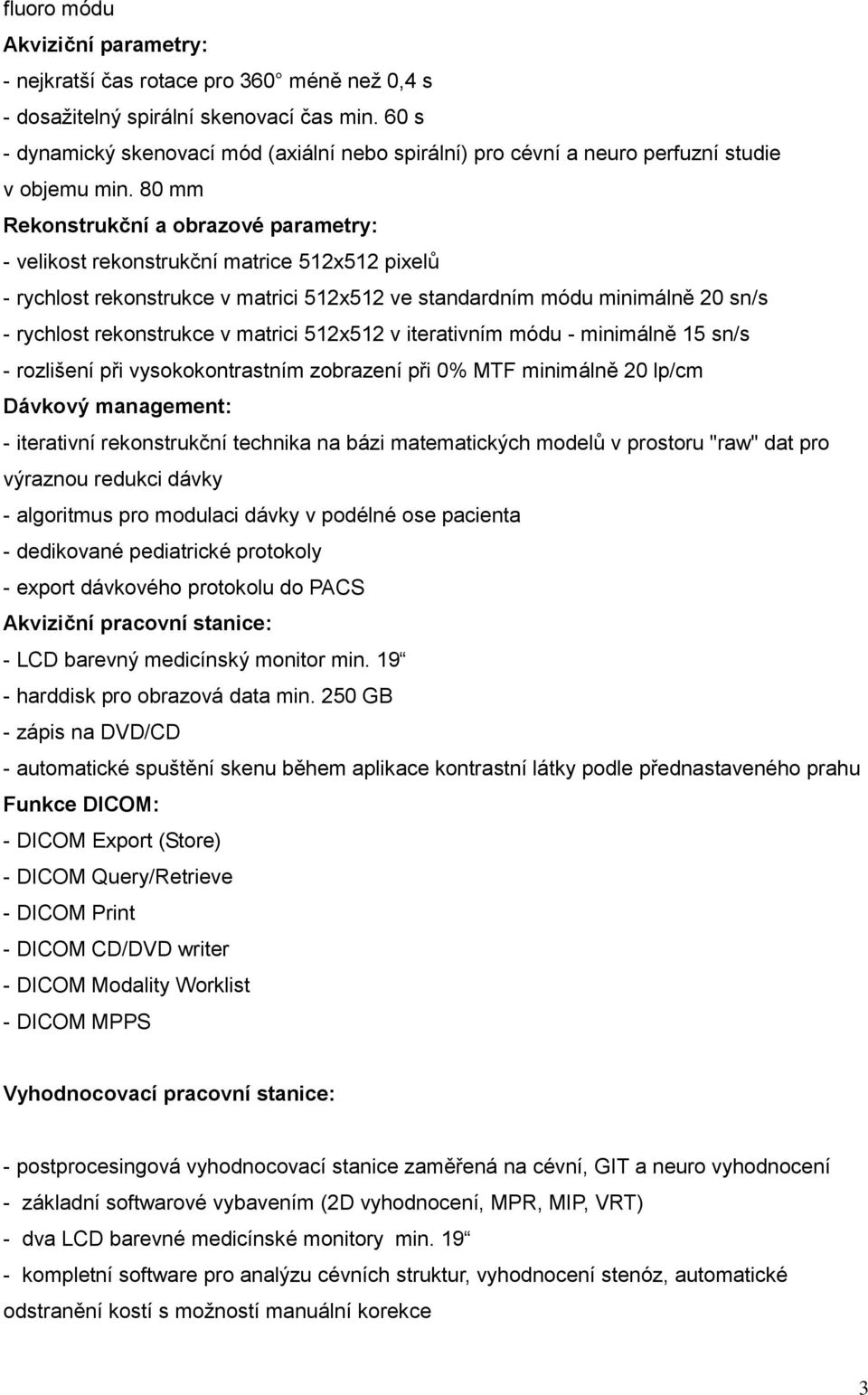 80 mm Rekonstrukční a obrazové parametry: - velikost rekonstrukční matrice 512x512 pixelů - rychlost rekonstrukce v matrici 512x512 ve standardním módu minimálně 20 sn/s - rychlost rekonstrukce v