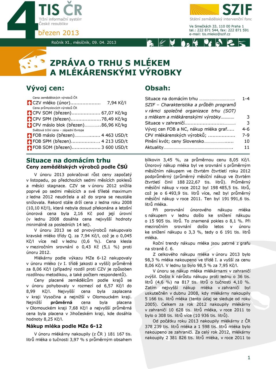 .. 78,49 Kč/kg CPV máslo blok (březen).. 86,96 Kč/kg Světová tržní cena západní Evropa 7,94 Kč/l FOB máslo (březen)... 4 463 USD/t FOB SPM (březen).... 4 213 USD/t FOB SOM (březen).