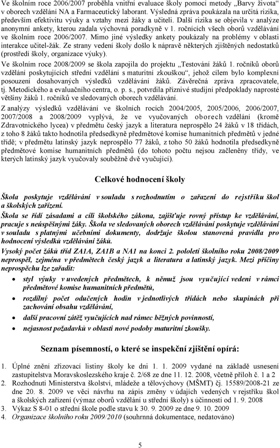 ročnících všech oborů vzdělávání ve školním roce 2006/2007. Mimo jiné výsledky ankety poukázaly na problémy v oblasti interakce učitel-žák.