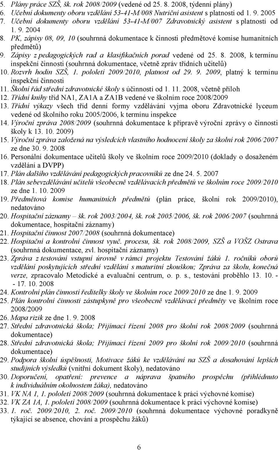 Zápisy z pedagogických rad a klasifikačních porad vedené od 25. 8. 2008, ktermínu inspekční činnosti (souhrnná dokumentace, včetně zpráv třídních učitelů) 10. Rozvrh hodin SZŠ, 1.