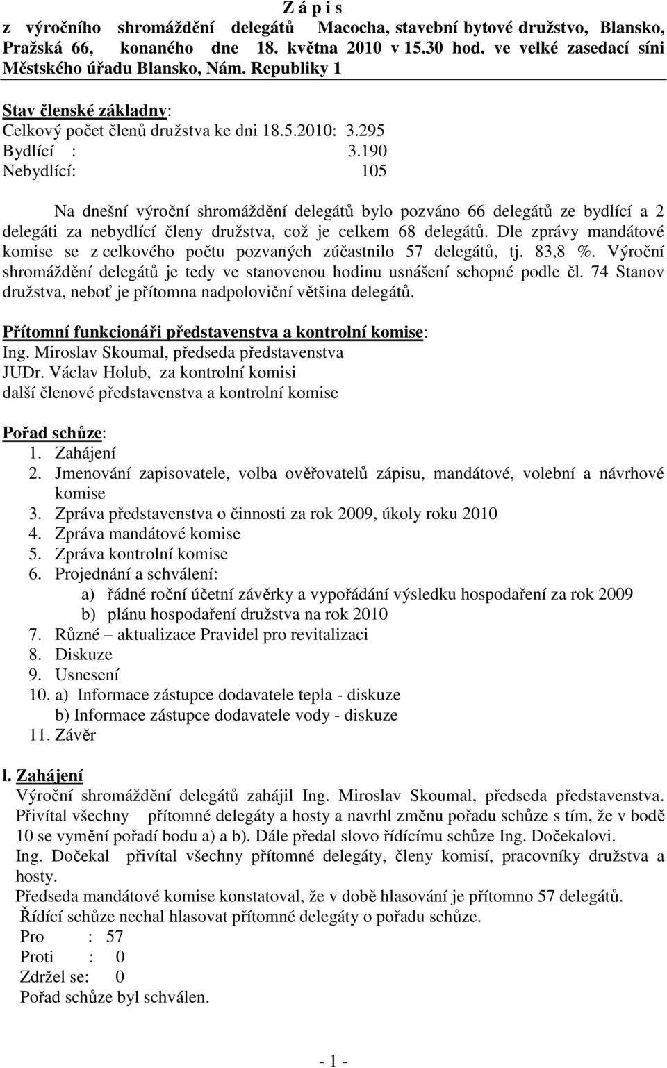 190 Nebydlící: 105 Na dnešní výroční shromáždění delegátů bylo pozváno 66 delegátů ze bydlící a 2 delegáti za nebydlící členy družstva, což je celkem 68 delegátů.