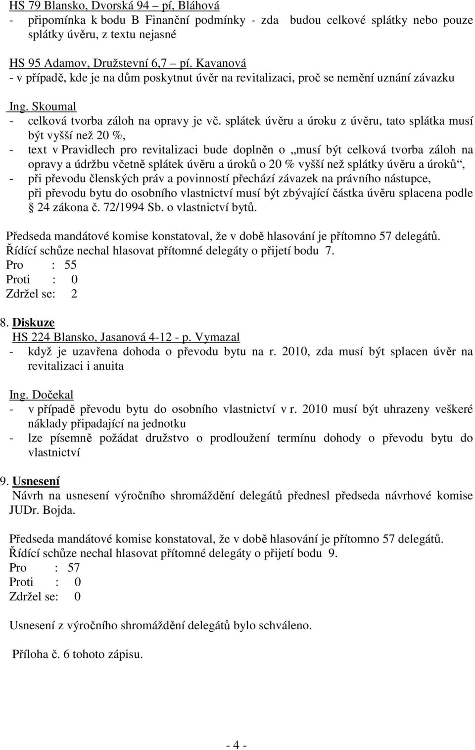 splátek úvěru a úroku z úvěru, tato splátka musí být vyšší než 20 %, - text v Pravidlech pro revitalizaci bude doplněn o musí být celková tvorba záloh na opravy a údržbu včetně splátek úvěru a úroků
