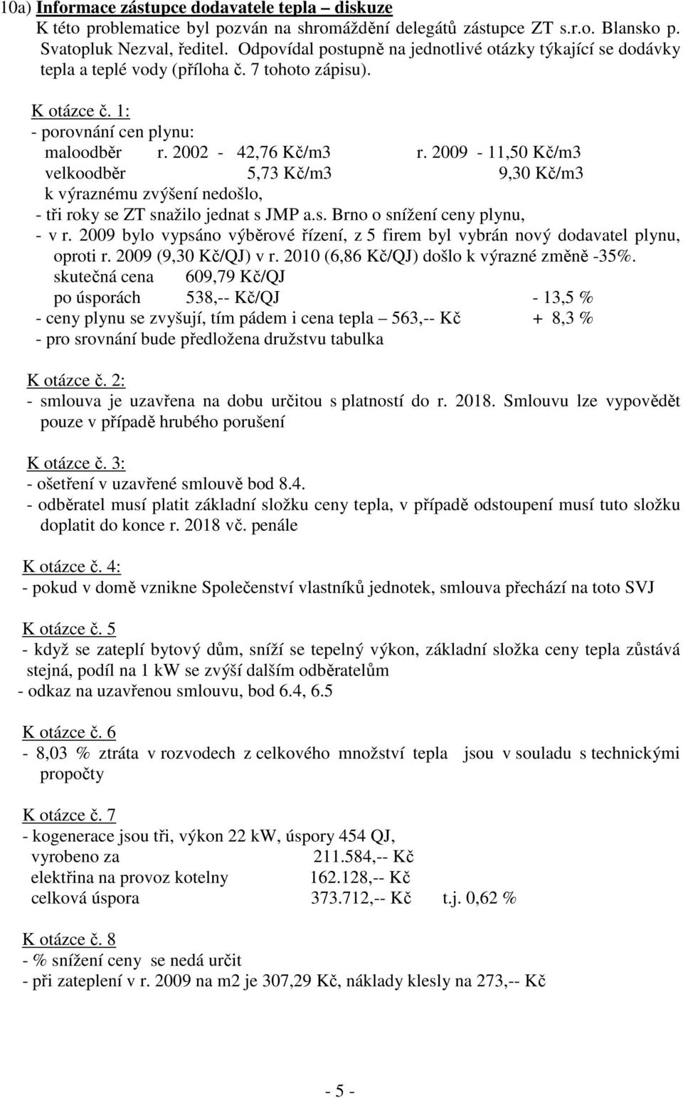 2009-11,50 Kč/m3 velkoodběr 5,73 Kč/m3 9,30 Kč/m3 k výraznému zvýšení nedošlo, - tři roky se ZT snažilo jednat s JMP a.s. Brno o snížení ceny plynu, - v r.