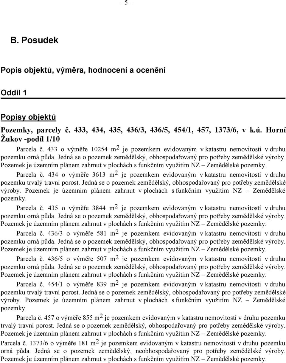 434 o výměře 3613 m 2 je pozemkem evidovaným v katastru nemovitostí v druhu pozemku trvalý travní porost. Jedná se o pozemek zemědělský, obhospodařovaný pro potřeby zemědělské výroby.