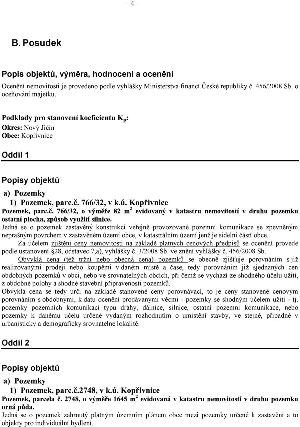 území jenž je sídelní částí obce. Za účelem zjištění ceny nemovitosti na základě platných cenových předpisů se ocenění provede podle ustanovení 28, odstavec 7,a), vyhlášky č. 3/2008 Sb.