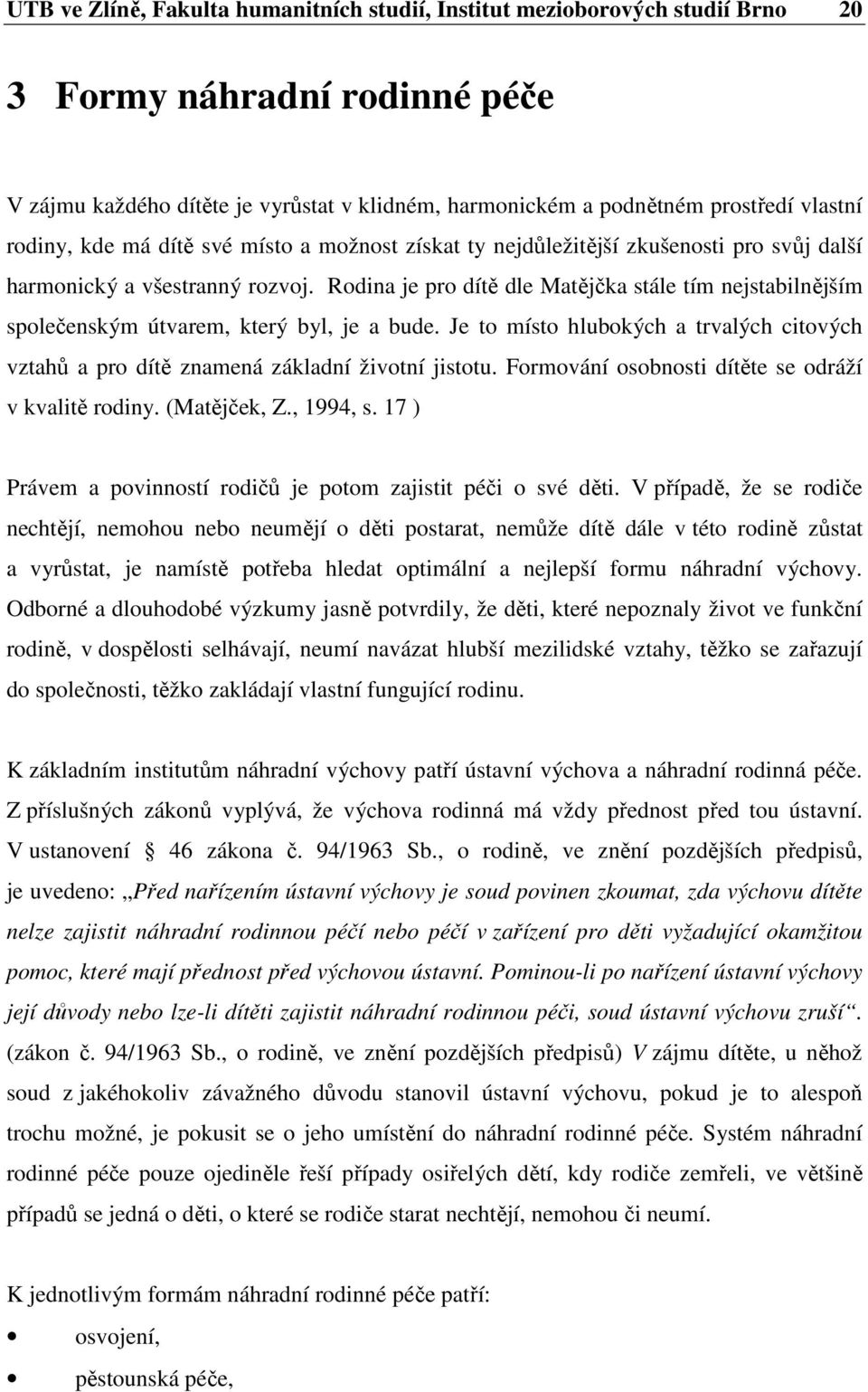 Rodina je pro dítě dle Matějčka stále tím nejstabilnějším společenským útvarem, který byl, je a bude. Je to místo hlubokých a trvalých citových vztahů a pro dítě znamená základní životní jistotu.