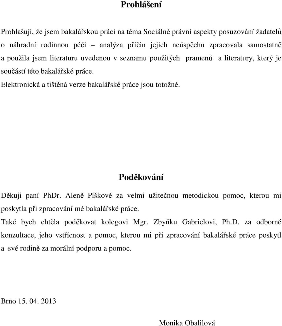 Poděkování Děkuji paní PhDr. Aleně Plškové za velmi užitečnou metodickou pomoc, kterou mi poskytla při zpracování mé bakalářské práce. Také bych chtěla poděkovat kolegovi Mgr.