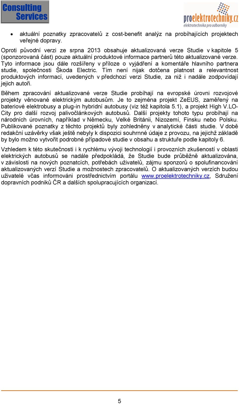 Tyto informace jsou dále rozšířeny v příloze o vyjádření a komentáře hlavního partnera studie, společnosti Škoda Electric.