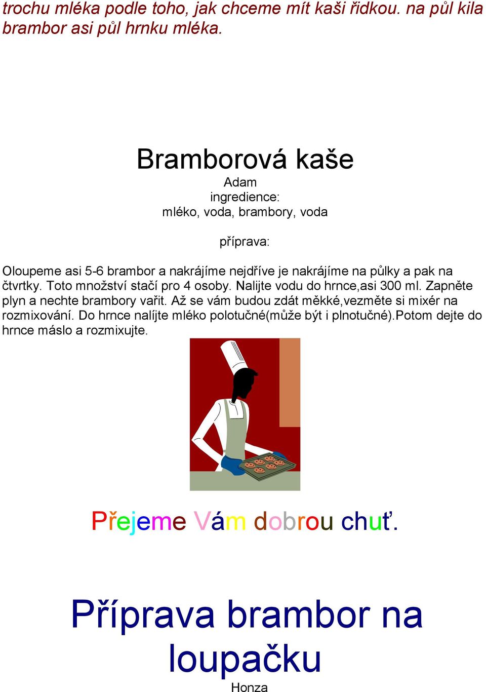 pak na čtvrtky. Toto množství stačí pro 4 osoby. Nalijte vodu do hrnce,asi 300 ml. Zapněte plyn a nechte brambory vařit.