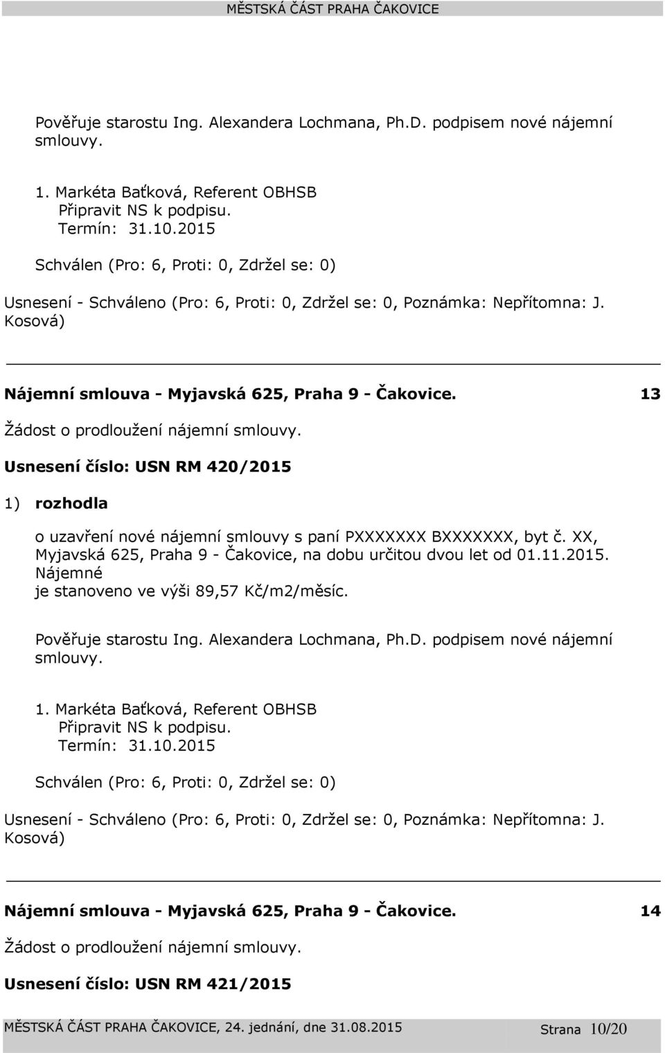 Usnesení číslo: 420/2015 1) rozhodla o uzavření nové nájemní smlouvy s paní PXXXXXXX BXXXXXXX, byt č. XX, Myjavská 625, Praha 9 -, na dobu určitou dvou let od 01.11.2015. Nájemné je stanoveno ve výši 89,57 Kč/m2/měsíc.