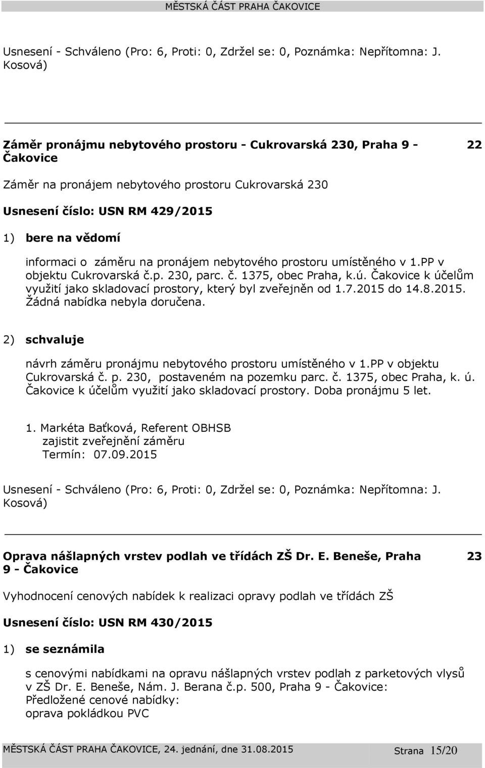 do 14.8.2015. Žádná nabídka nebyla doručena. 2) schvaluje návrh záměru pronájmu nebytového prostoru umístěného v 1.PP v objektu Cukrovarská č. p. 230, postaveném na pozemku parc. č. 1375, obec Praha, k.