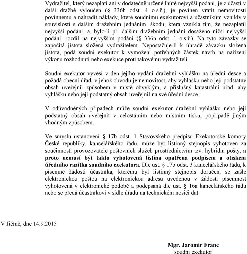 nejvyšší podání, a, bylo-li při dalším dražebním jednání dosaženo nižší nejvyšší podání, rozdíl na nejvyšším podání ( 336n odst. 1 o.s.ř.). Na tyto závazky se započítá jistota složená vydražitelem.