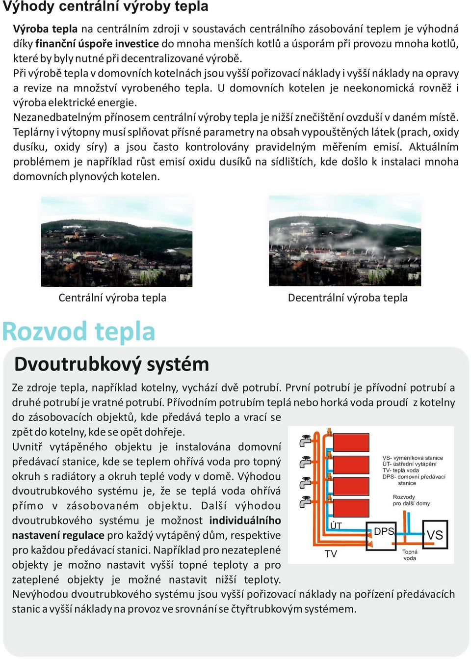 U domovních kotelen je neekonomická rovněž i výroba elektrické energie. Nezanedbatelným přínosem centrální výroby tepla je nižší znečištění ovzduší v daném místě.