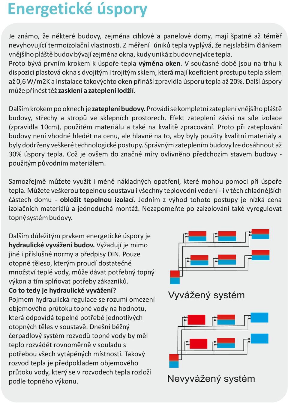 V současné době jsou na trhu k dispozici plastová okna s dvojitým i trojitým sklem, která mají koeficient prostupu tepla sklem až 0,6 W/m2K a instalace takovýchto oken přináší zpravidla úsporu tepla