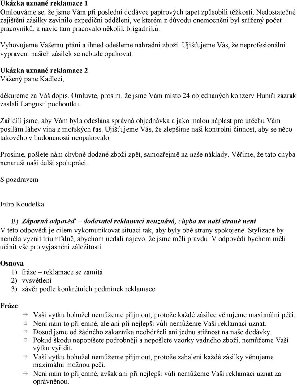 Vyhovujeme Vašemu přání a ihned odešleme náhradní zboží. Ujišťujeme Vás, že neprofesionální vypravení našich zásilek se nebude opakovat.