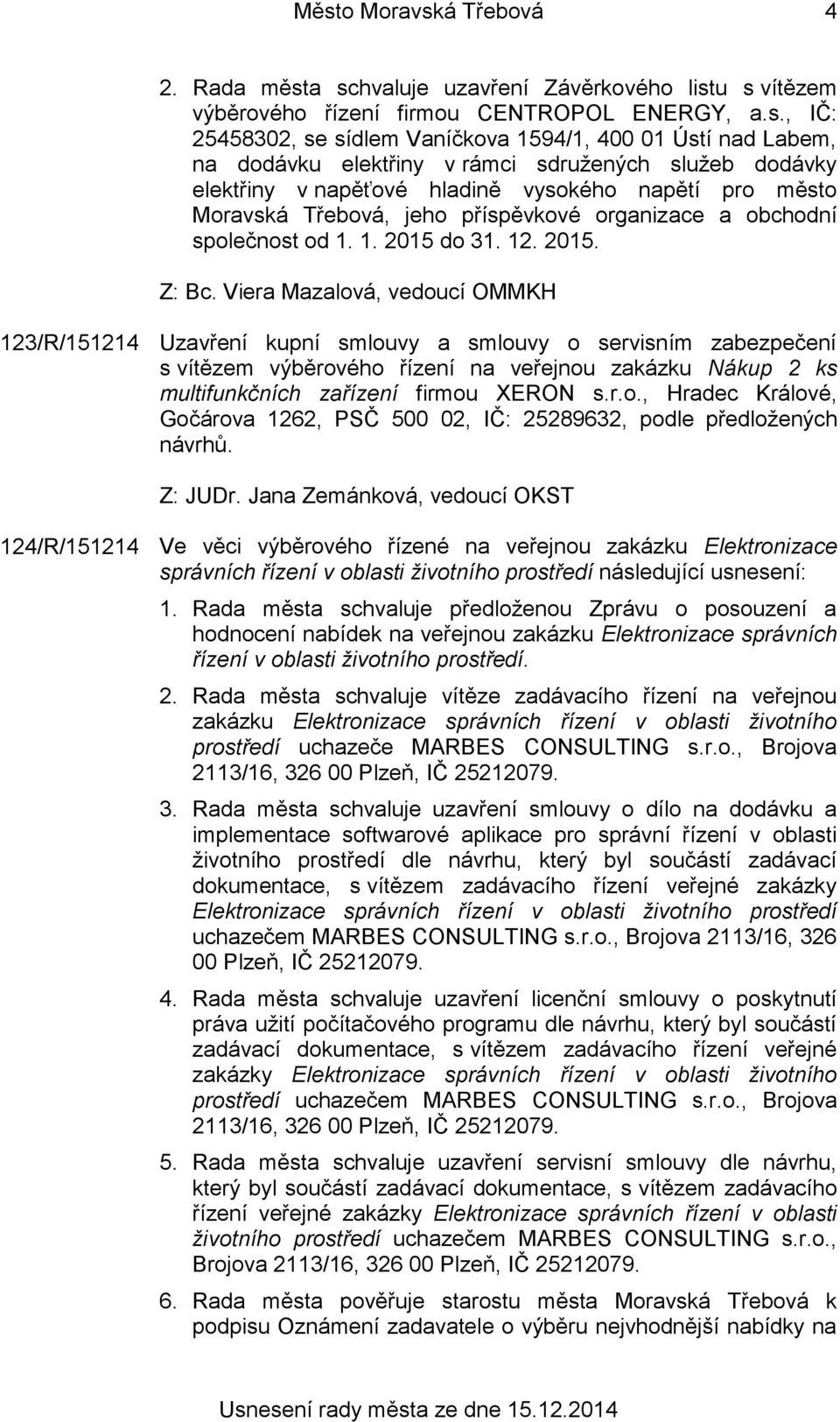 12. 2015. 123/R/151214 Uzavření kupní smlouvy a smlouvy o servisním zabezpečení s vítězem výběrového řízení na veřejnou zakázku Nákup 2 ks multifunkčních zařízení firmou XERON s.r.o., Hradec Králové, Gočárova 1262, PSČ 500 02, IČ: 25289632, podle předložených návrhů.