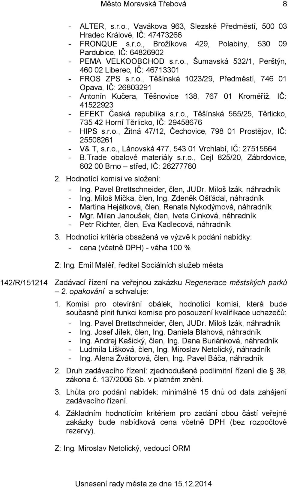 r.o., Těšínská 565/25, Těrlicko, 735 42 Horní Těrlicko, IČ: 29458676 - HIPS s.r.o., Žitná 47/12, Čechovice, 798 01 Prostějov, IČ: 25508261 - V& T, s.r.o., Lánovská 477, 543 01 Vrchlabí, IČ: 27515664 - B.