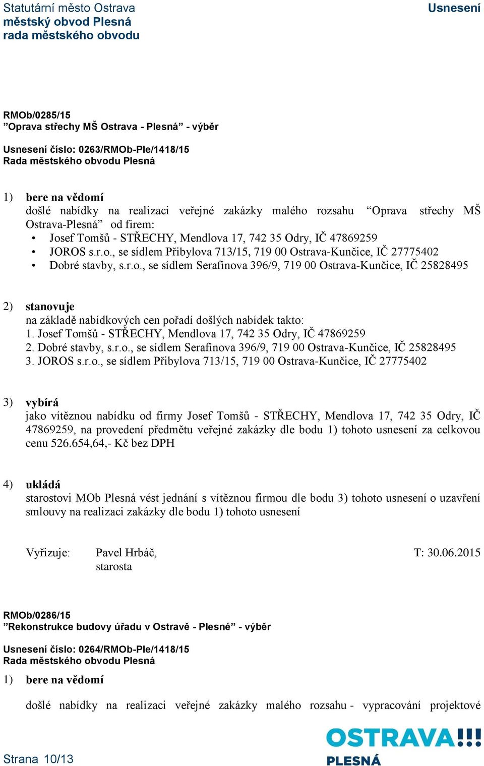 Josef Tomšů - STŘECHY, Mendlova 17, 742 35 Odry, IČ 47869259 2. Dobré stavby, s.r.o., se sídlem Serafínova 396/9, 719 00 Ostrava-Kunčice, IČ 25828495 3. JOROS s.r.o., se sídlem Přibylova 713/15, 719