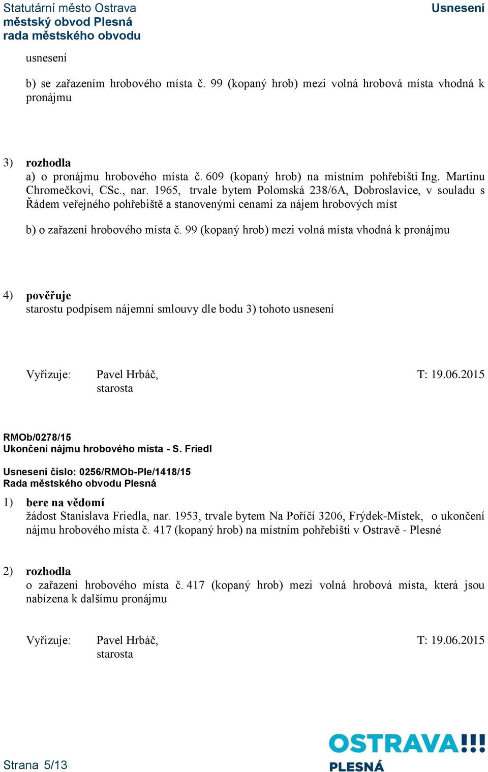 99 (kopaný hrob) mezi volná místa vhodná k pronájmu 4) pověřuje starostu podpisem nájemní smlouvy dle bodu 3) tohoto usnesení Vyřizuje: Pavel Hrbáč, T: 19.06.