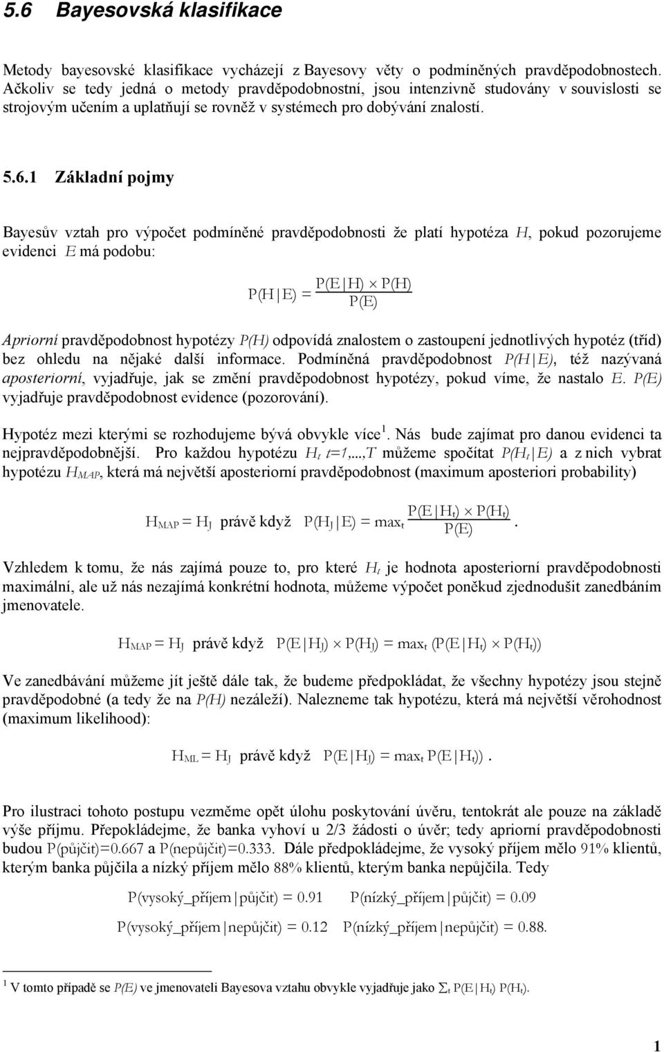 1 Základní pojmy Bayesův vztah pro výpočet podmíněné pravděpodobnosti že platí hypotéza H, pokud pozorujeme evidenci E má podobu: P(H E) = P(E H) P(H) P(E) Apriorní pravděpodobnost hypotézy P(H)