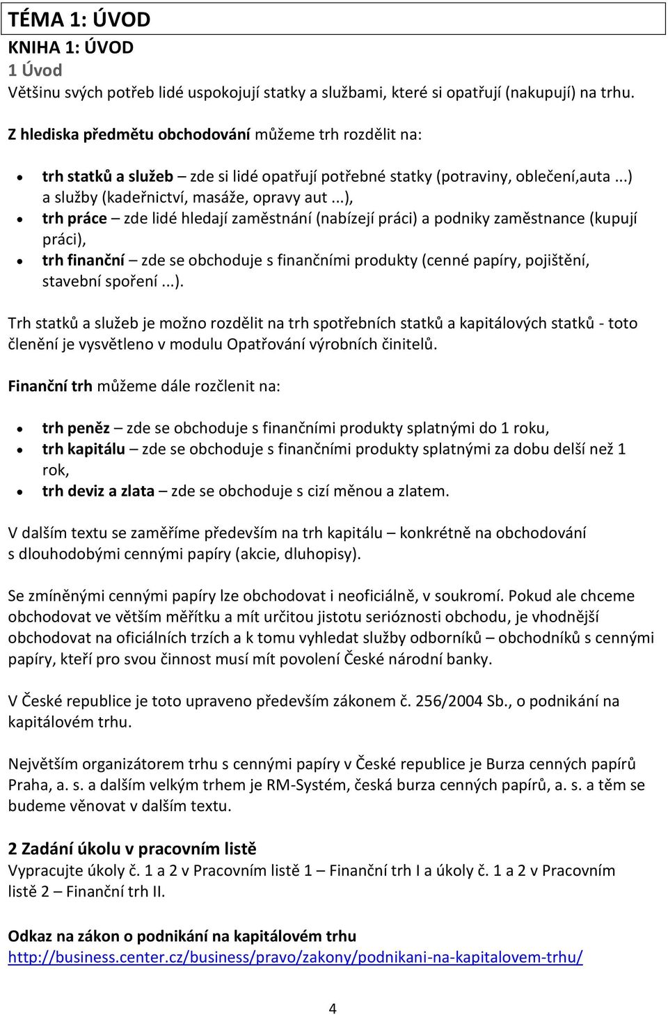 ..), trh práce zde lidé hledají zaměstnání (nabízejí práci) a podniky zaměstnance (kupují práci), trh finanční zde se obchoduje s finančními produkty (cenné papíry, pojištění, stavební spoření...). Trh statků a služeb je možno rozdělit na trh spotřebních statků a kapitálových statků - toto členění je vysvětleno v modulu Opatřování výrobních činitelů.