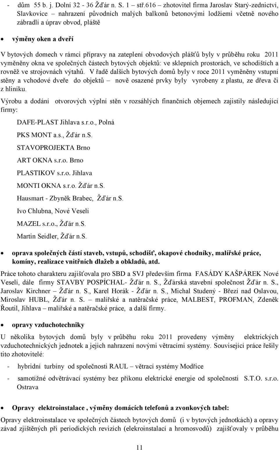 rámci přípravy na zateplení obvodových plášťů byly v průběhu roku 2011 vyměněny okna ve společných částech bytových objektů: ve sklepních prostorách, ve schodištích a rovněž ve strojovnách výtahů.