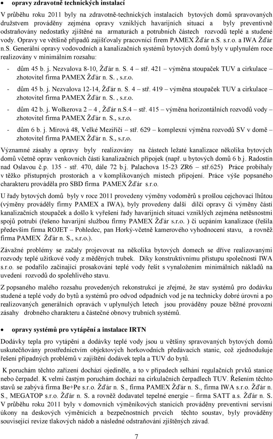 s. Generální opravy vodovodních a kanalizačních systémů bytových domů byly v uplynulém roce realizovány v minimálním rozsahu: - dům 45 b. j. Nezvalova 8-10, Žďár n. S. 4 stř.