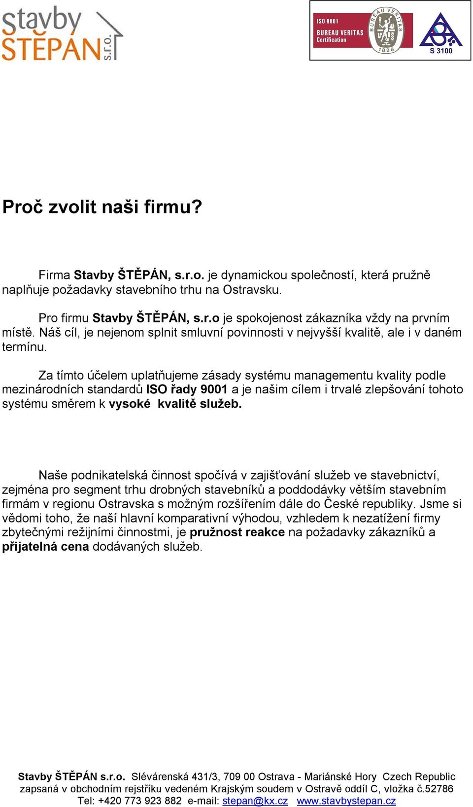 Za tímto účelem uplatňujeme zásady systému managementu kvality podle mezinárodních standardů ISO řady 9001 a je našim cílem i trvalé zlepšování tohoto systému směrem k vysoké kvalitě služeb.