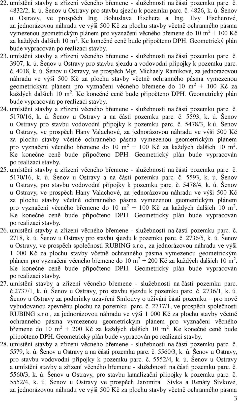 Evy Fischerové, za jednorázovou náhradu ve výši 500 Kč za plochu stavby včetně ochranného pásma vymezenou geometrickým plánem pro vyznačení věcného břemene do 10 m 2 + 100 Kč za každých dalších 10 m