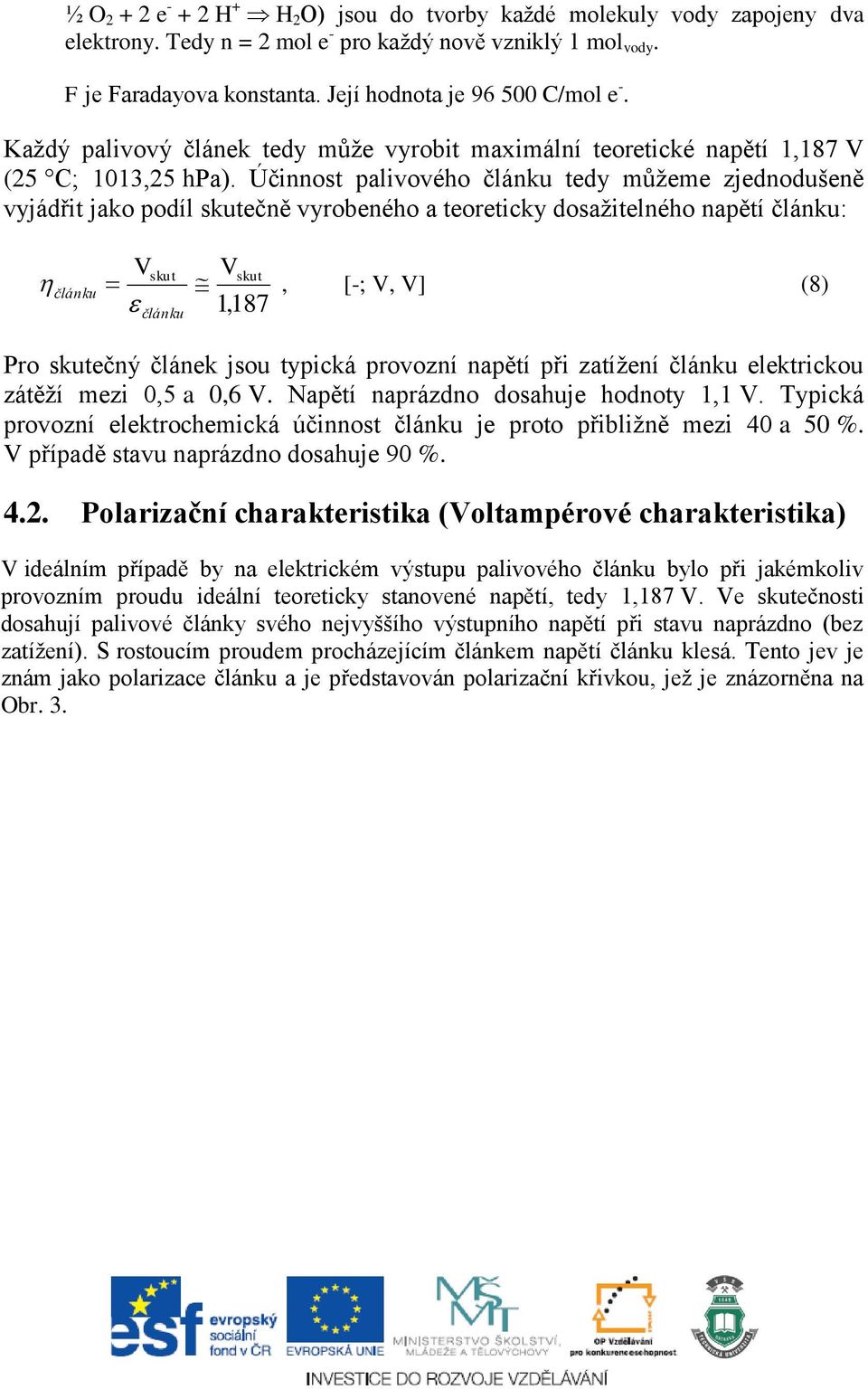 Účinnost palivového článku tedy můžeme zjednodušeně vyjádřit jako podíl skutečně vyrobeného a teoreticky dosažitelného napětí článku: Vskut Vskut článku, [-; V, V] (8) 1,187 článku Pro skutečný