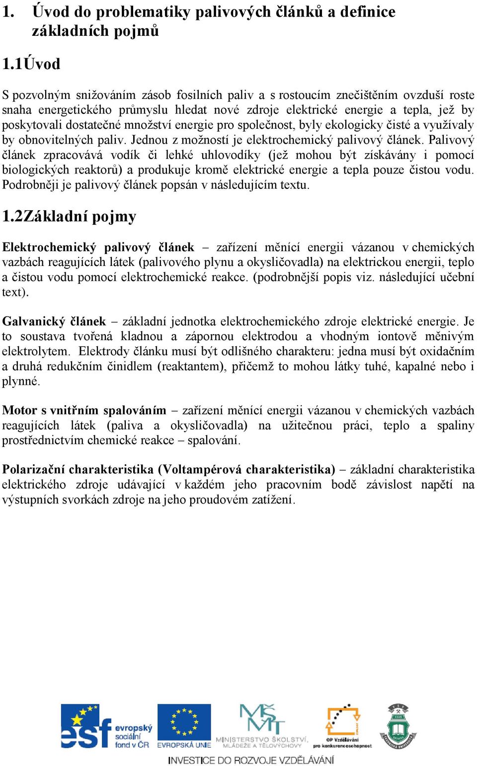 množství energie pro společnost, byly ekologicky čisté a využívaly by obnovitelných paliv. Jednou z možností je elektrochemický palivový článek.