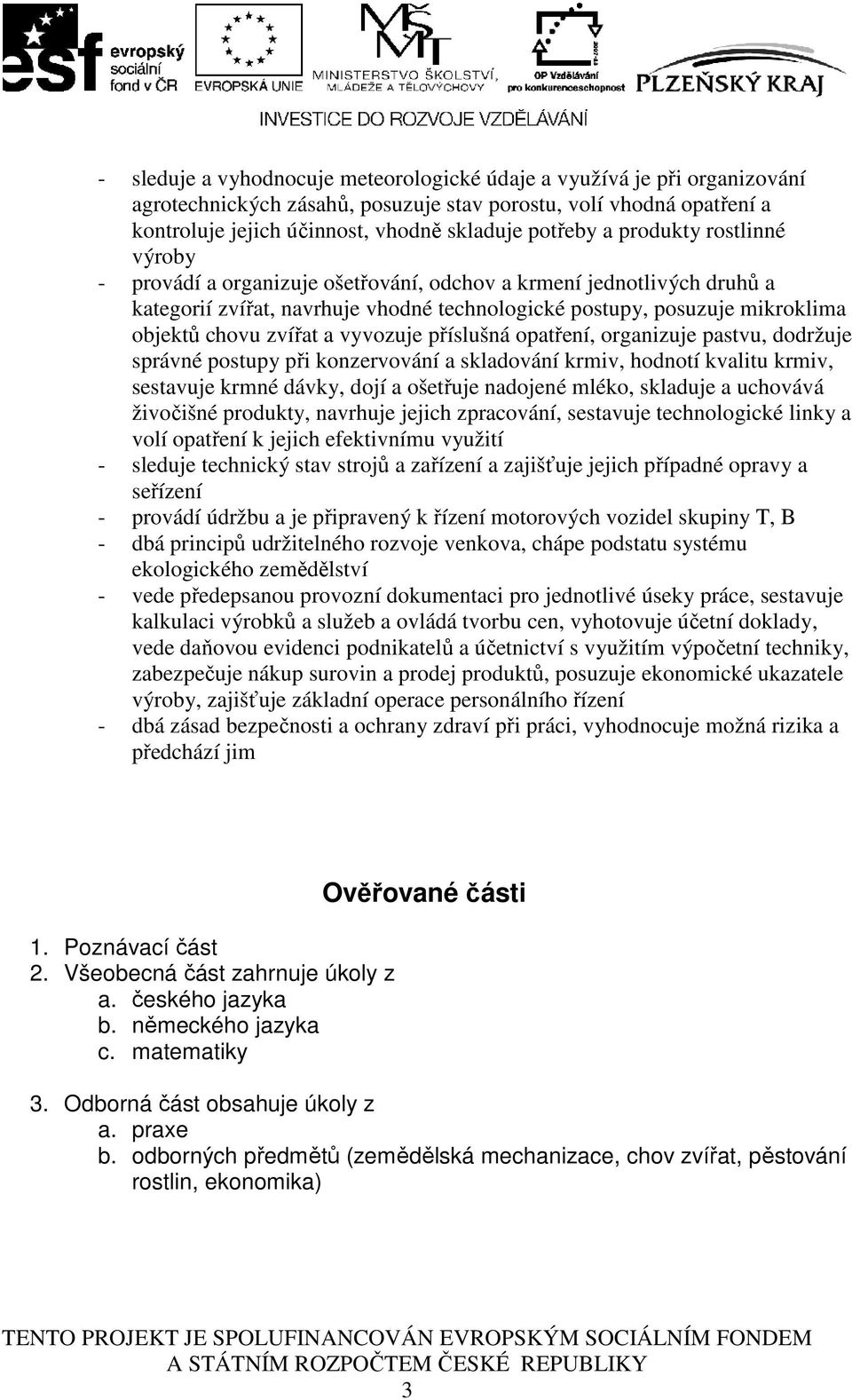 vyvozuje příslušná opatření, organizuje pastvu, dodržuje správné postupy při konzervování a skladování krmiv, hodnotí kvalitu krmiv, sestavuje krmné dávky, dojí a ošetřuje nadojené mléko, skladuje a