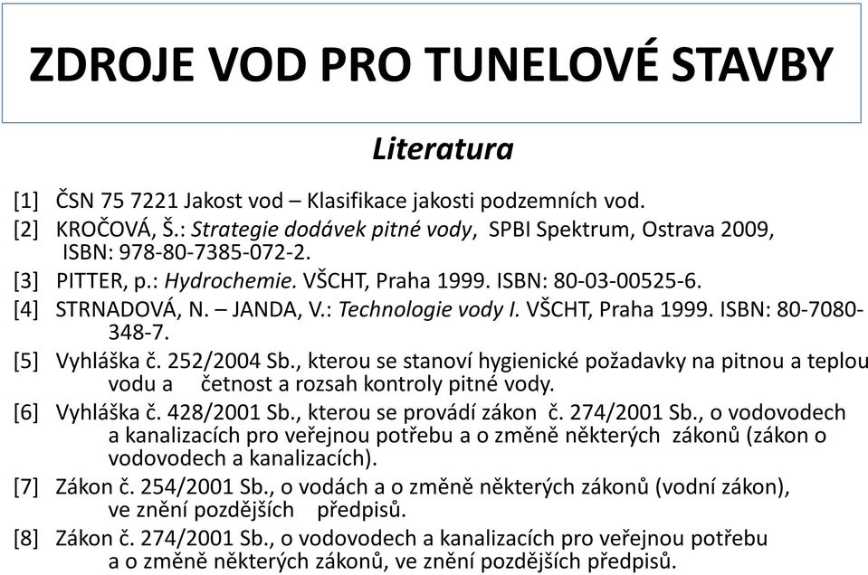 : Technologie vody I. VŠCHT, Praha 1999. ISBN: 80-7080- 348-7. [5] Vyhláška č. 252/2004 Sb., kterou se stanoví hygienické požadavky na pitnou a teplou vodu a četnost a rozsah kontroly pitné vody.