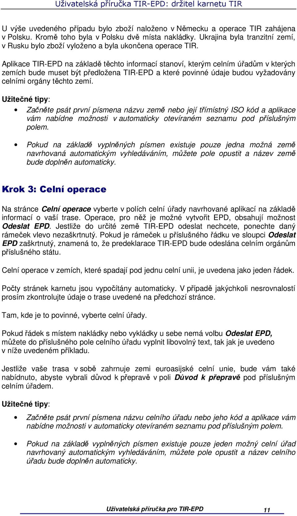 Aplikace TIR-EPD na základě těchto informací stanoví, kterým celním úřadům v kterých zemích bude muset být předložena TIR-EPD a které povinné údaje budou vyžadovány celními orgány těchto zemí.