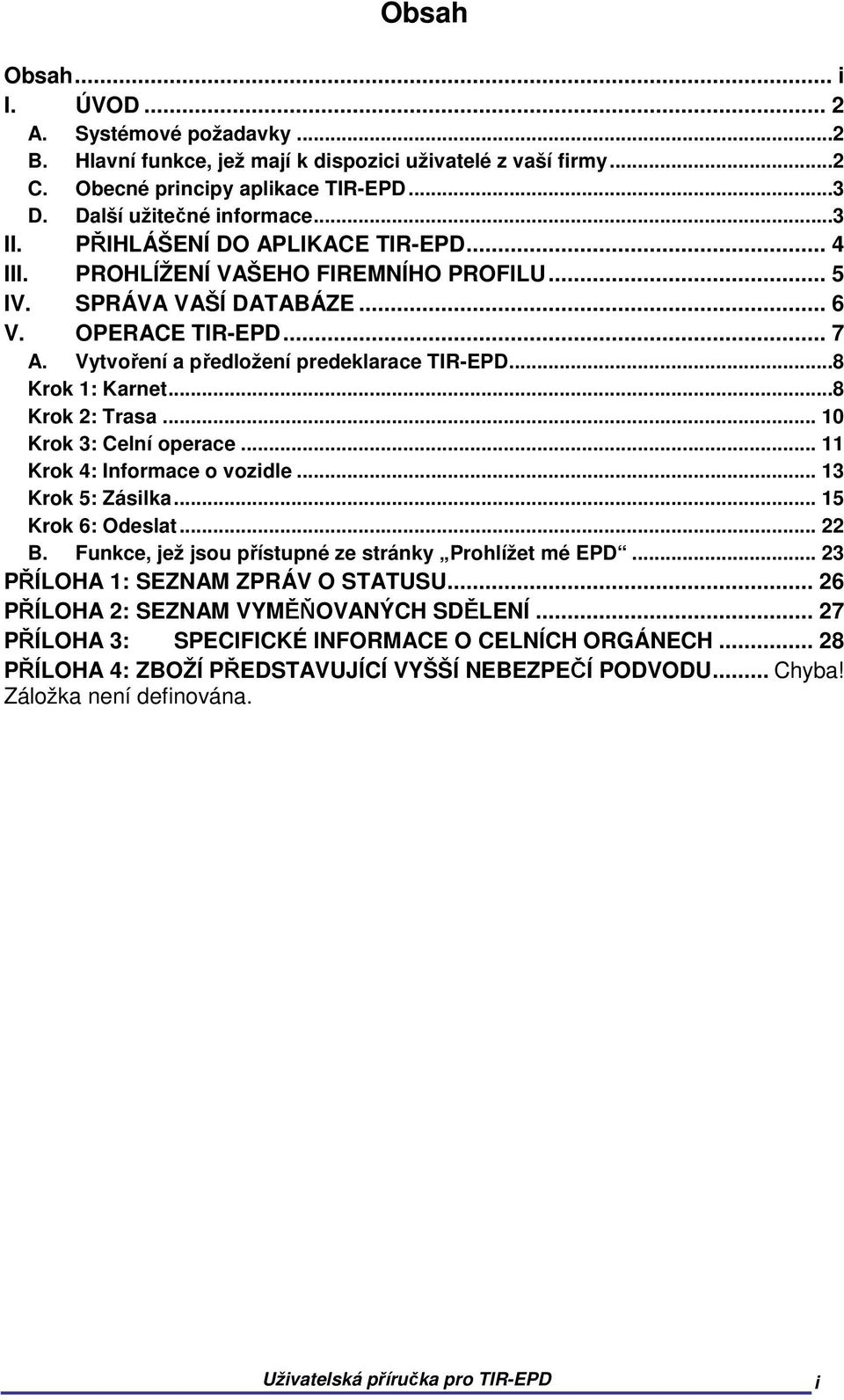 ..8 Krok 2: Trasa... 10 Krok 3: Celní operace... 11 Krok 4: Informace o vozidle... 13 Krok 5: Zásilka... 15 Krok 6: Odeslat... 22 B. Funkce, jež jsou přístupné ze stránky Prohlížet mé EPD.