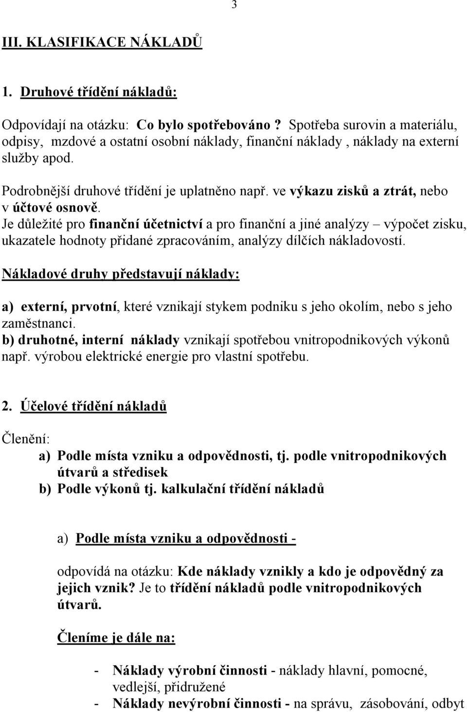 ve výkazu zisků a ztrát, nebo v účtové osnově. Je důležité pro finanční účetnictví a pro finanční a jiné analýzy výpočet zisku, ukazatele hodnoty přidané zpracováním, analýzy dílčích nákladovostí.