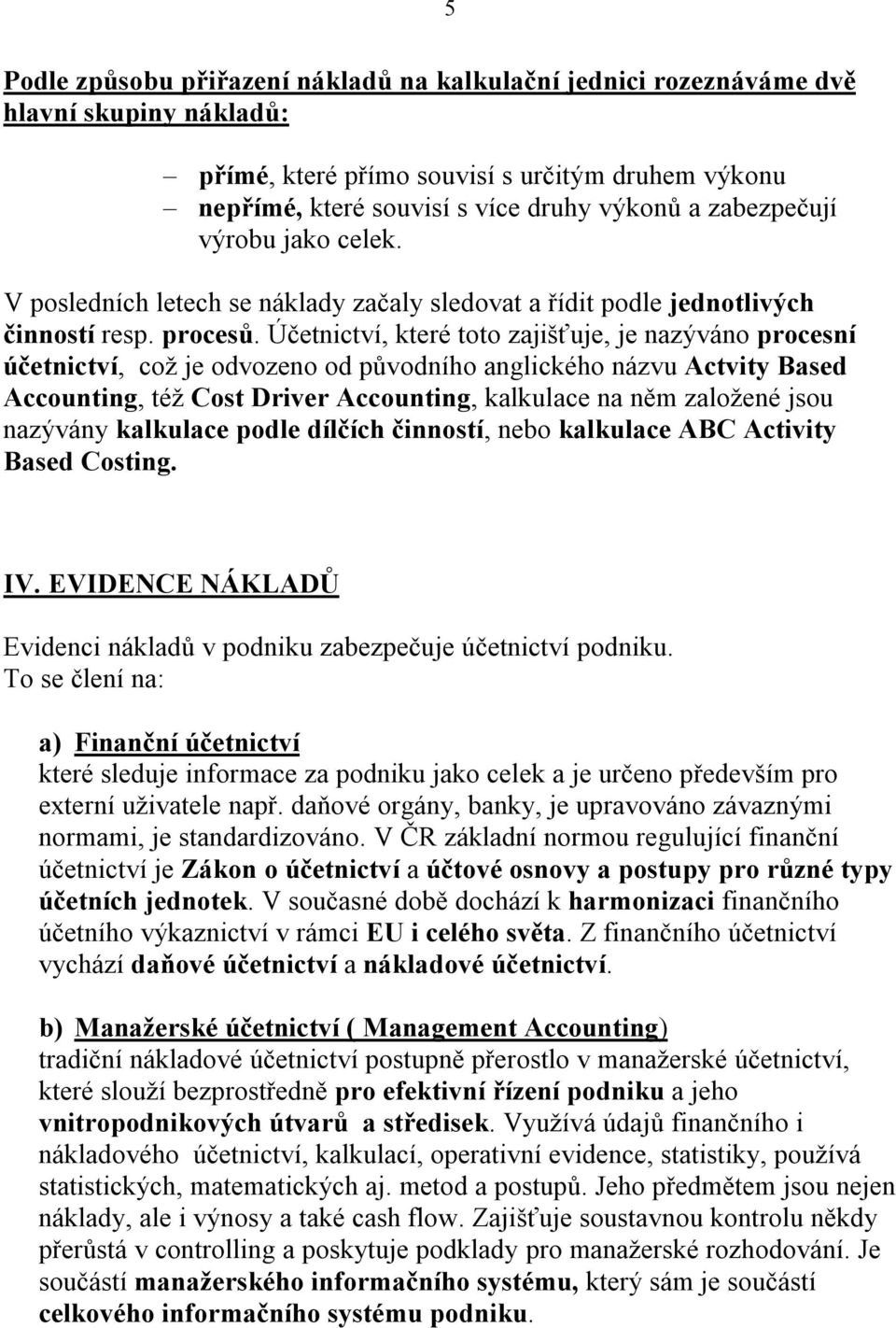 Účetnictví, které toto zajišťuje, je nazýváno procesní účetnictví, což je odvozeno od původního anglického názvu Actvity Based Accounting, též Cost Driver Accounting, kalkulace na něm založené jsou