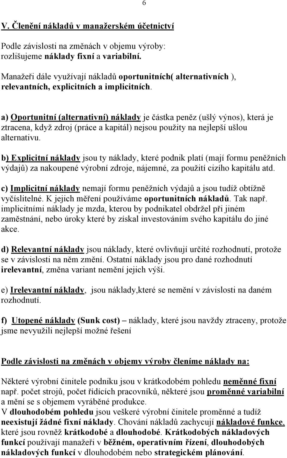 a) Oportunitní (alternativní) náklady je částka peněz (ušlý výnos), která je ztracena, když zdroj (práce a kapitál) nejsou použity na nejlepší ušlou alternativu.