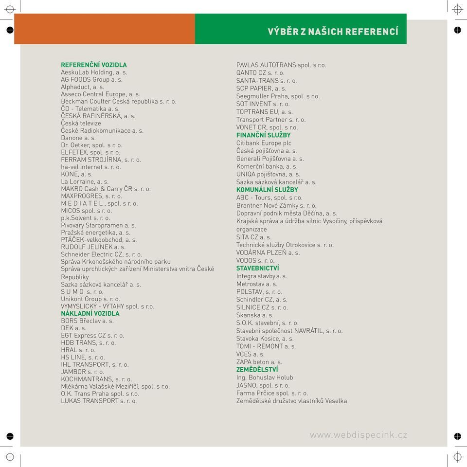 r. o. MAXPROGRES, s. r. o. M E D I A T E L, spol. s r. o. MICOS spol. s r. o. p.k.solvent s. r. o. Pivovary Staropramen a. s. Pražská energetika, a. s. PTÁČEK-velkoobchod, a. s. RUDOLF JELÍNEK a. s. Schneider Electric CZ, s.