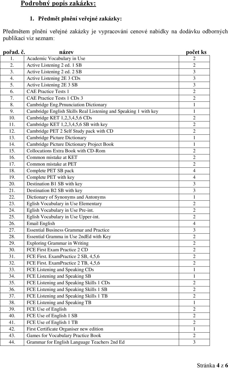 CAE Practice Tests 1 CDs 3 2 8. Cambridge Eng.Prnunciation Dictionary 1 9. Cambridge English Skills Real Listening and Speaking 1 with key 1 10. Cambridge KET 1,2,3,4,5,6 CDs 2 11.