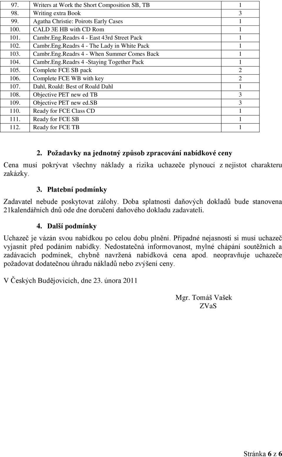 Complete FCE SB pack 2 106. Complete FCE WB with key 2 107. Dahl, Roald: Best of Roald Dahl 1 108. Objective PET new ed TB 3 109. Objective PET new ed.sb 3 110. Ready for FCE Class CD 1 111.