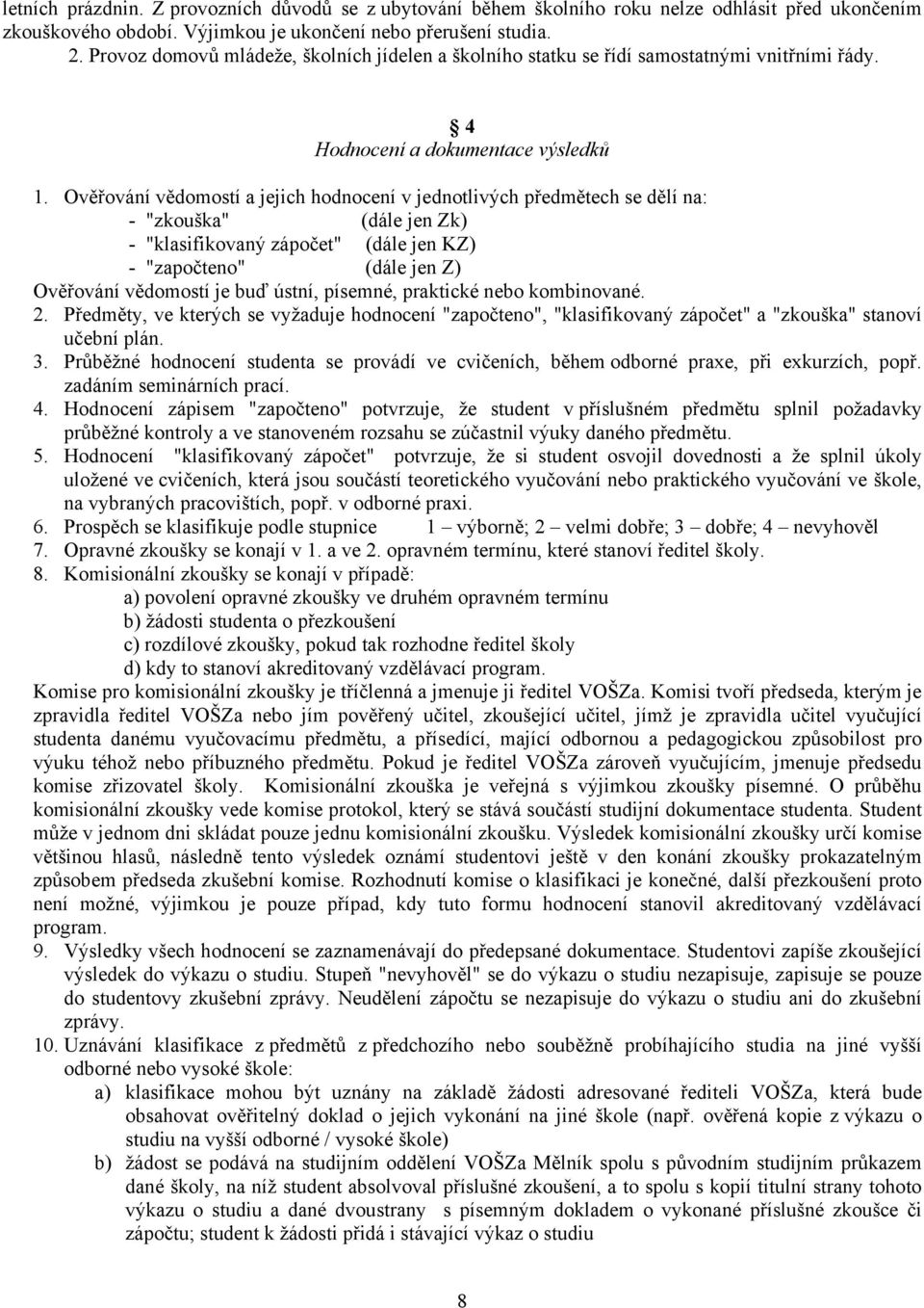 Ověřování vědomostí a jejich hodnocení v jednotlivých předmětech se dělí na: - "zkouška" (dále jen Zk) - "klasifikovaný zápočet" (dále jen KZ) - "započteno" (dále jen Z) Ověřování vědomostí je buď