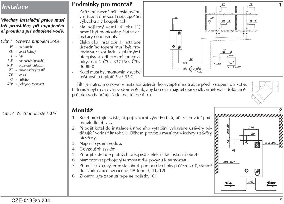 pro montáž - Zaøízení nesmí být instalováno v místech ohrožení nebezpeèím výbuchu a v koupelnách. - Na pojistný ventil 4 (obr.11) nesmí být montovány žádné armatury nebo ventily.