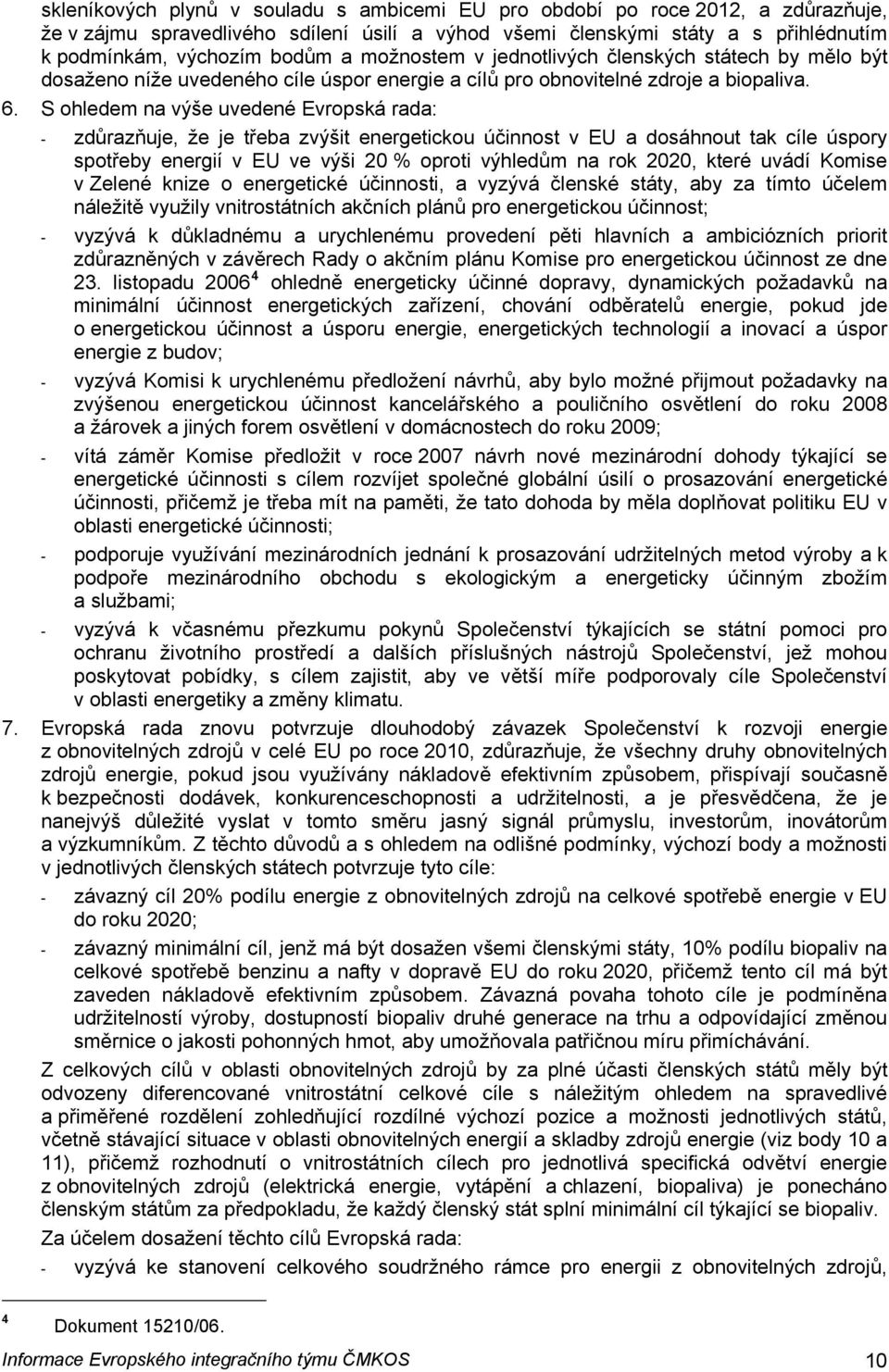 S ohledem na výše uvedené Evropská rada: - zdůrazňuje, že je třeba zvýšit energetickou účinnost v EU a dosáhnout tak cíle úspory spotřeby energií v EU ve výši 20 % oproti výhledům na rok 2020, které